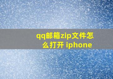 qq邮箱zip文件怎么打开 iphone